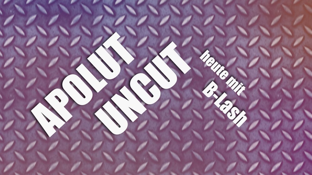 Uncut #4: Heute mit B-Lash Beitragsbild